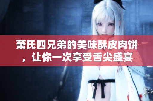 萧氏四兄弟的美味酥皮肉饼，让你一次享受舌尖盛宴