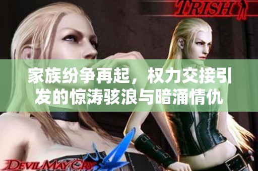家族纷争再起，权力交接引发的惊涛骇浪与暗涌情仇