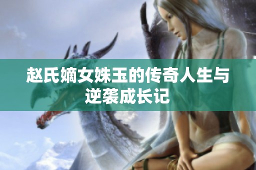 赵氏嫡女姝玉的传奇人生与逆袭成长记