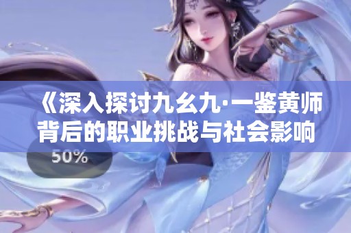 《深入探讨九幺九·一鉴黄师背后的职业挑战与社会影响》