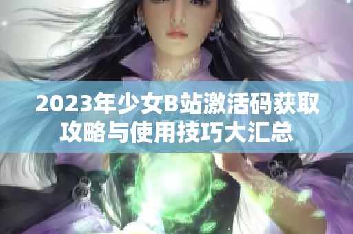 2023年少女B站激活码获取攻略与使用技巧大汇总