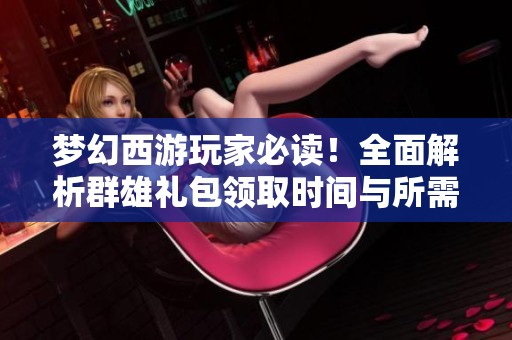 梦幻西游玩家必读！全面解析群雄礼包领取时间与所需条件详细信息