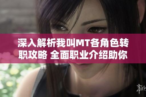 深入解析我叫MT各角色转职攻略 全面职业介绍助你轻松游戏体验