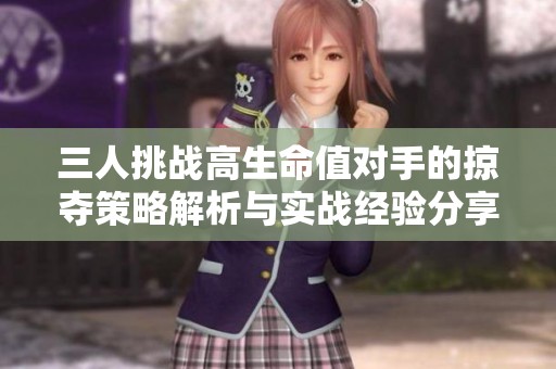 三人挑战高生命值对手的掠夺策略解析与实战经验分享
