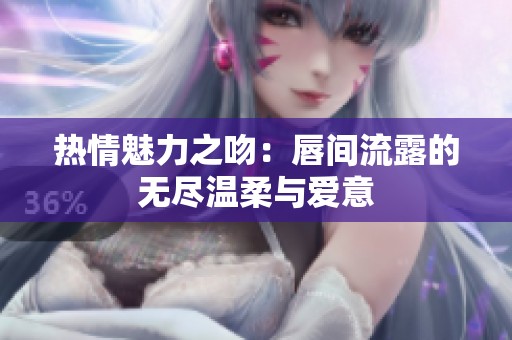 热情魅力之吻：唇间流露的无尽温柔与爱意
