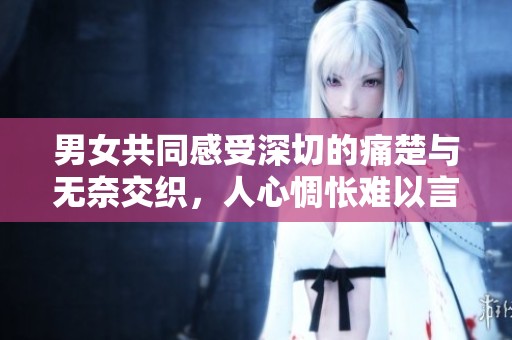男女共同感受深切的痛楚与无奈交织，人心惆怅难以言表