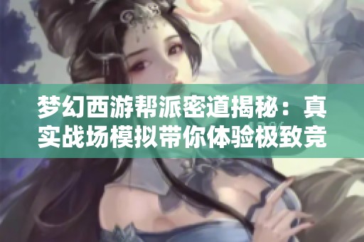 梦幻西游帮派密道揭秘：真实战场模拟带你体验极致竞争与战略智慧