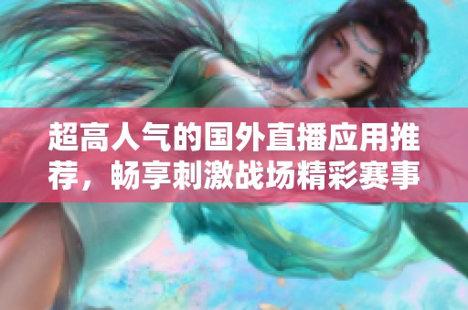 超高人气的国外直播应用推荐，畅享刺激战场精彩赛事直播！