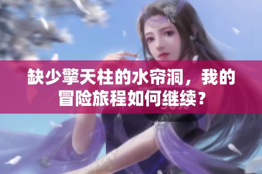 缺少擎天柱的水帘洞，我的冒险旅程如何继续？