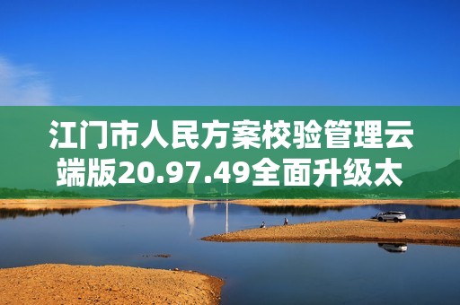 江门市人民方案校验管理云端版20.97.49全面升级太阳网精英论坛实用指南