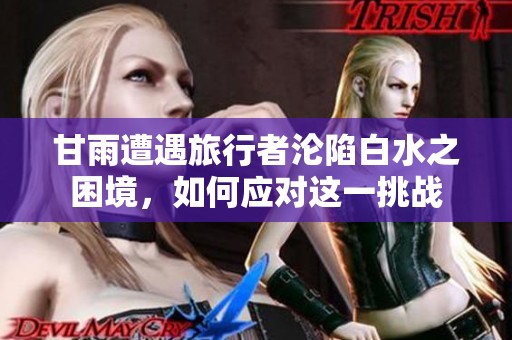 甘雨遭遇旅行者沦陷白水之困境，如何应对这一挑战