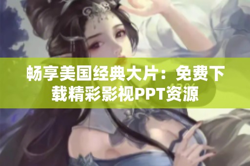 畅享美国经典大片：免费下载精彩影视PPT资源