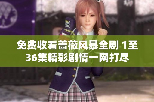 免费收看蔷薇风暴全剧 1至36集精彩剧情一网打尽