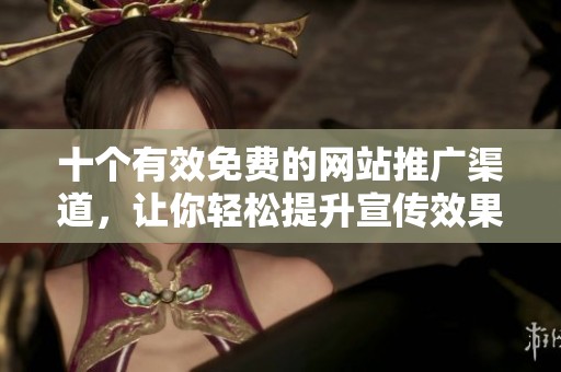十个有效免费的网站推广渠道，让你轻松提升宣传效果