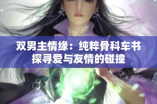 双男主情缘：纯粹骨科车书探寻爱与友情的碰撞