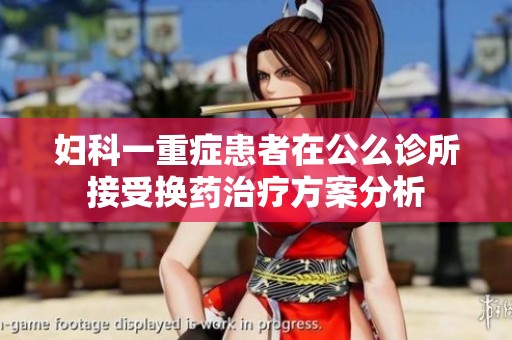 妇科一重症患者在公么诊所接受换药治疗方案分析
