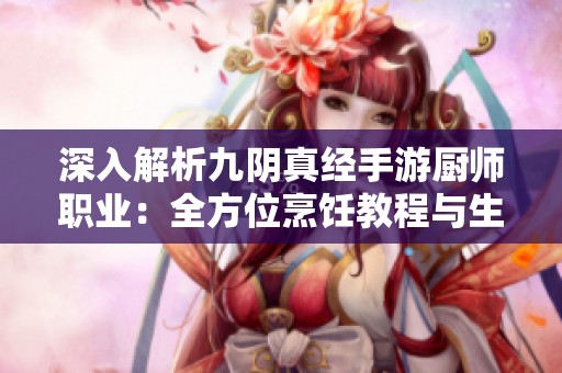 深入解析九阴真经手游厨师职业：全方位烹饪教程与生活技巧攻略