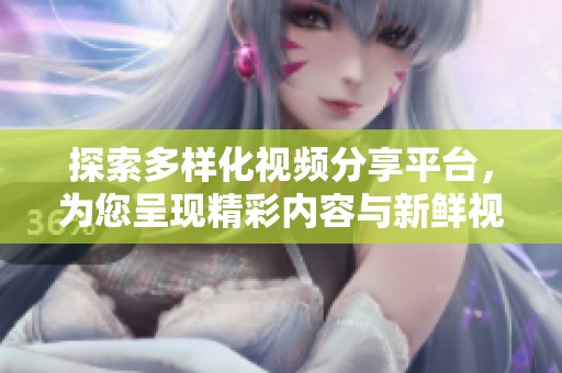 探索多样化视频分享平台，为您呈现精彩内容与新鲜视角