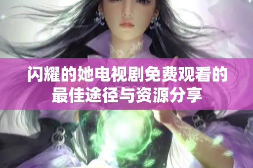 闪耀的她电视剧免费观看的最佳途径与资源分享