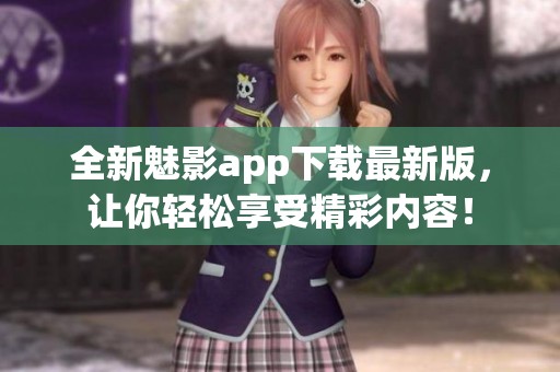 全新魅影app下载最新版，让你轻松享受精彩内容！
