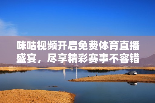 咪咕视频开启免费体育直播盛宴，尽享精彩赛事不容错过