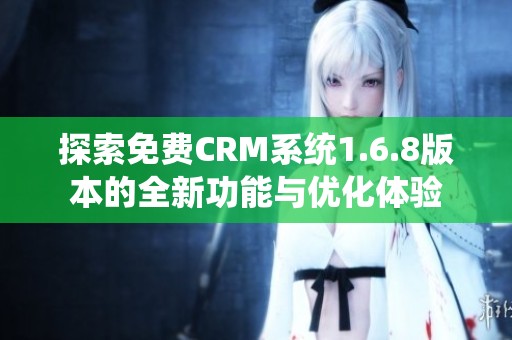 探索免费CRM系统1.6.8版本的全新功能与优化体验