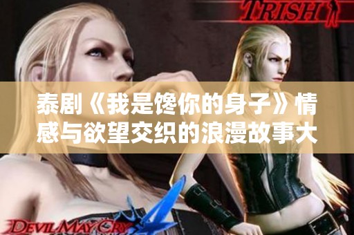 泰剧《我是馋你的身子》情感与欲望交织的浪漫故事大揭秘