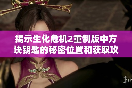揭示生化危机2重制版中方块钥匙的秘密位置和获取攻略指南