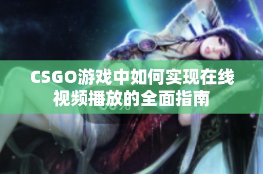 CSGO游戏中如何实现在线视频播放的全面指南