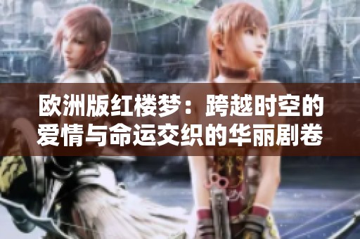 欧洲版红楼梦：跨越时空的爱情与命运交织的华丽剧卷