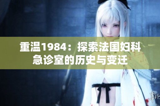 重温1984：探索法国妇科急诊室的历史与变迁