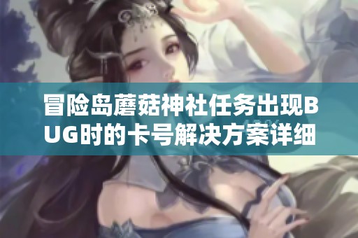 冒险岛蘑菇神社任务出现BUG时的卡号解决方案详细攻略解析