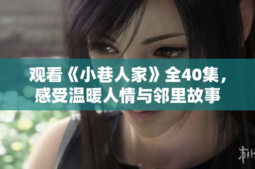观看《小巷人家》全40集，感受温暖人情与邻里故事