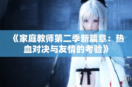 《家庭教师第二季新篇章：热血对决与友情的考验》