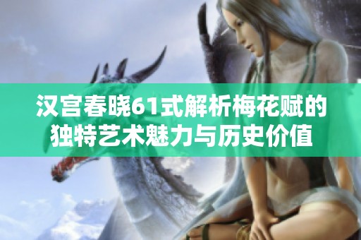 汉宫春晓61式解析梅花赋的独特艺术魅力与历史价值