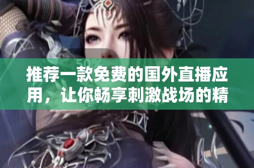 推荐一款免费的国外直播应用，让你畅享刺激战场的精彩瞬间