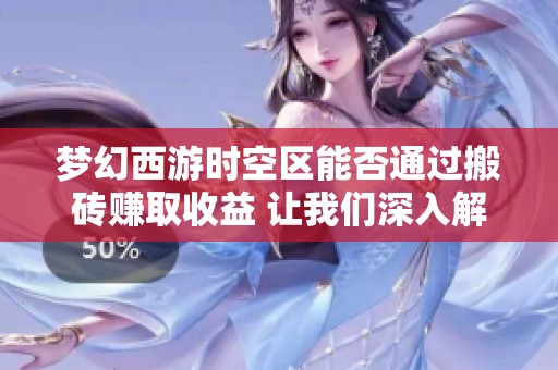梦幻西游时空区能否通过搬砖赚取收益 让我们深入解析新服玩家的赚钱秘籍