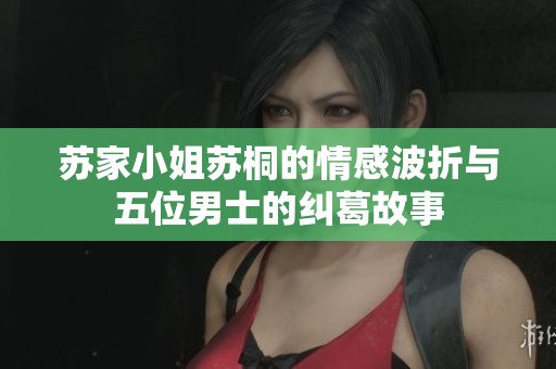 苏家小姐苏桐的情感波折与五位男士的纠葛故事