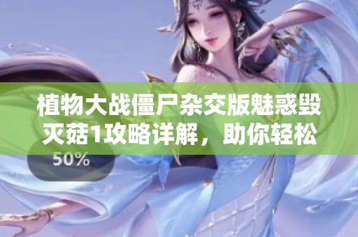 植物大战僵尸杂交版魅惑毁灭菇1攻略详解，助你轻松通关的方法与技巧分享
