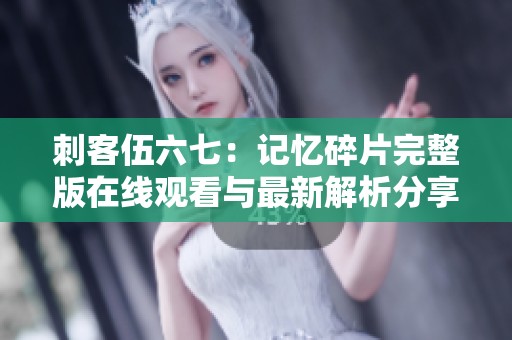 刺客伍六七：记忆碎片完整版在线观看与最新解析分享