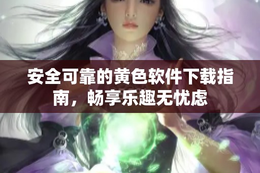 安全可靠的黄色软件下载指南，畅享乐趣无忧虑