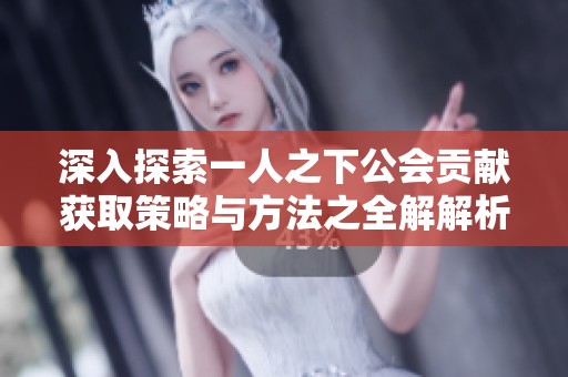 深入探索一人之下公会贡献获取策略与方法之全解解析与实战指南