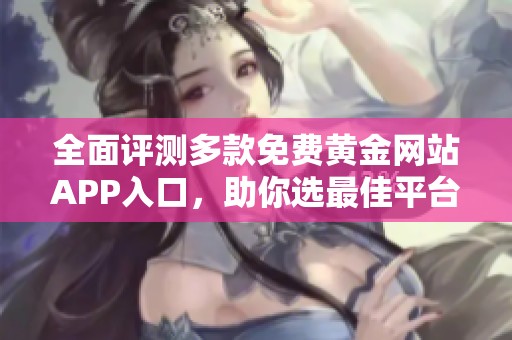 全面评测多款免费黄金网站APP入口，助你选最佳平台