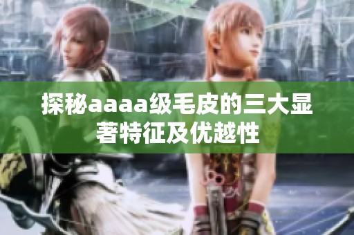 探秘aaaa级毛皮的三大显著特征及优越性
