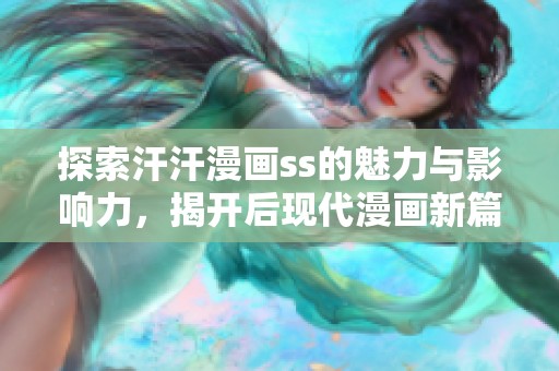 探索汗汗漫画ss的魅力与影响力，揭开后现代漫画新篇章