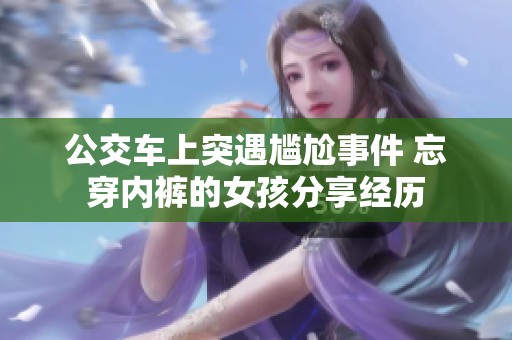 公交车上突遇尴尬事件 忘穿内裤的女孩分享经历