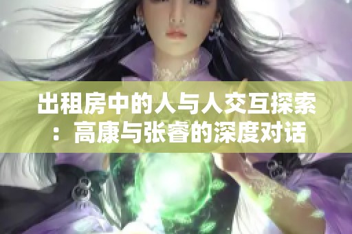 出租房中的人与人交互探索：高康与张睿的深度对话