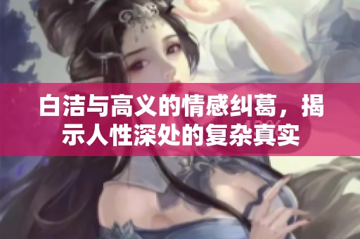 白洁与高义的情感纠葛，揭示人性深处的复杂真实