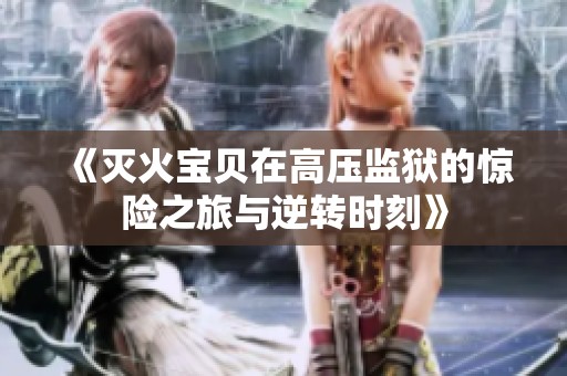 《灭火宝贝在高压监狱的惊险之旅与逆转时刻》