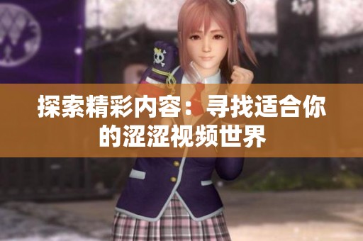 探索精彩内容：寻找适合你的涩涩视频世界